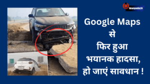 Google Maps से फिर हुआ भयानक हादसा, हो जाएं सावधान !